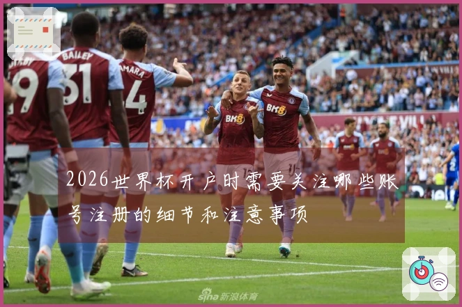 2026世界杯开户时需要关注哪些账号注册的细节和注意事项
