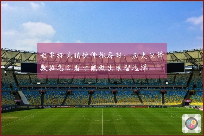 世界杯竞猜软件推荐时，历史交锋数据怎么看才能做出明智选择