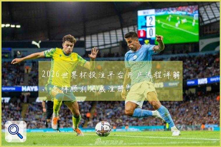 2026世界杯投注平台开户流程详解，怎样顺利完成注册？