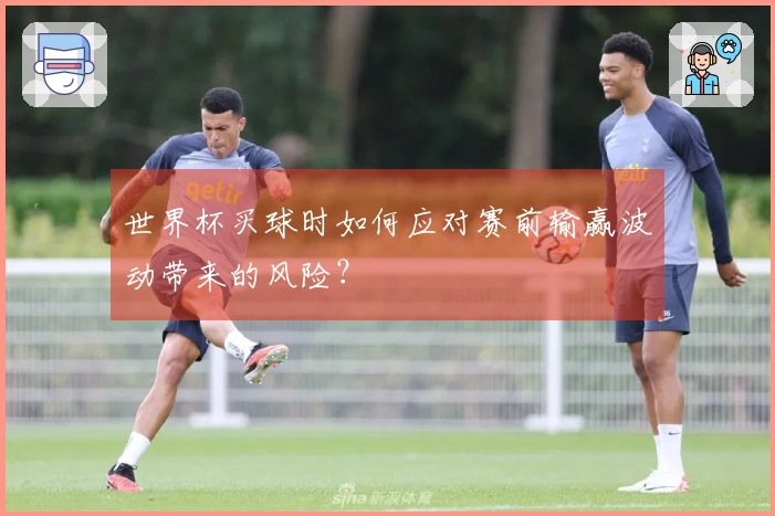 世界杯买球时如何应对赛前输赢波动带来的风险？