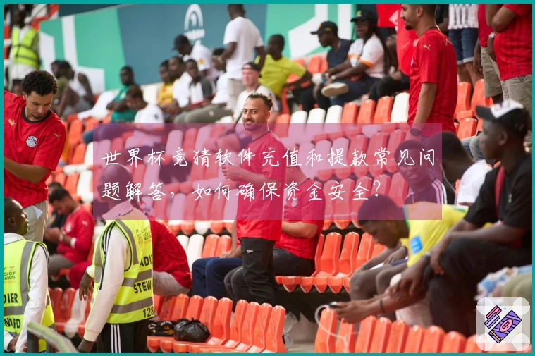世界杯竞猜软件充值和提款常见问题解答，如何确保资金安全？